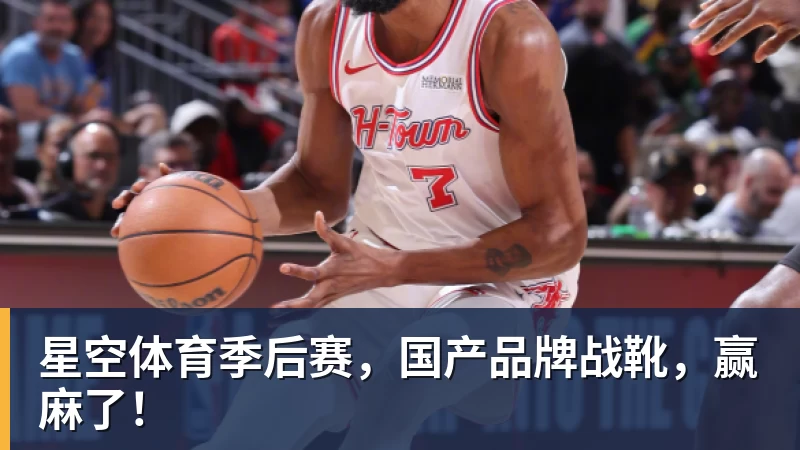 星空体育季后赛，国产品牌战靴，赢麻了！